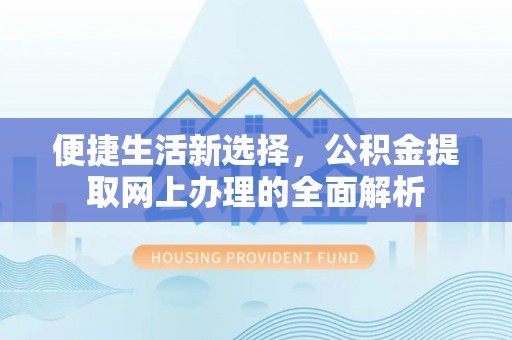 惠水便捷生活新选择，公积金提取网上办理的全面解析