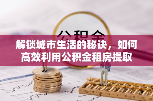 惠水解锁城市生活的秘诀，如何高效利用公积金租房提取