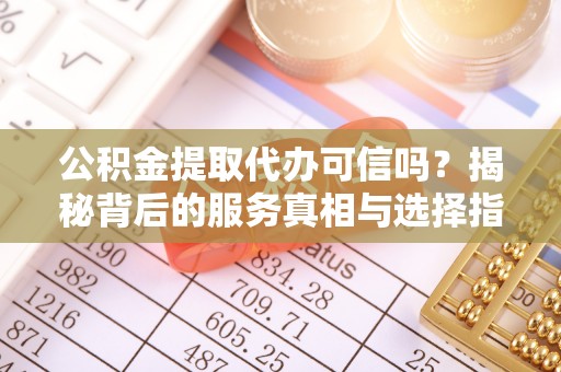 惠水公积金提取代办可信吗？揭秘背后的服务真相与选择指南