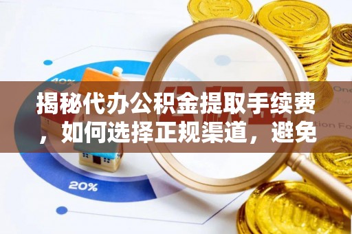 惠水揭秘代办公积金提取手续费，如何选择正规渠道，避免上当受骗