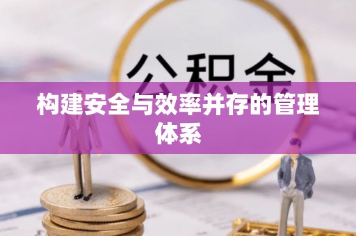 惠水构建安全与效率并存的管理体系