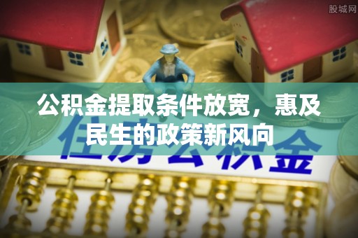 惠水公积金提取条件放宽，惠及民生的政策新风向