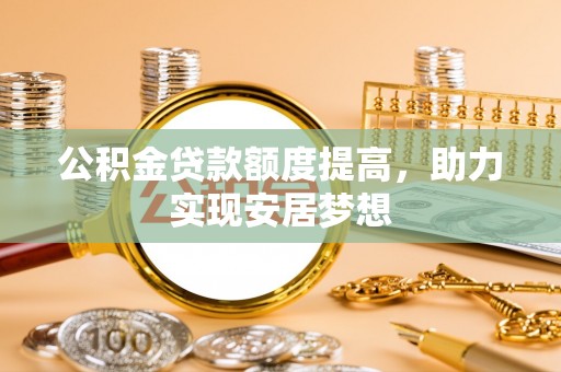 惠水公积金贷款额度提高，助力实现安居梦想
