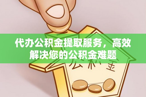 惠水代办公积金提取服务，高效解决您的公积金难题