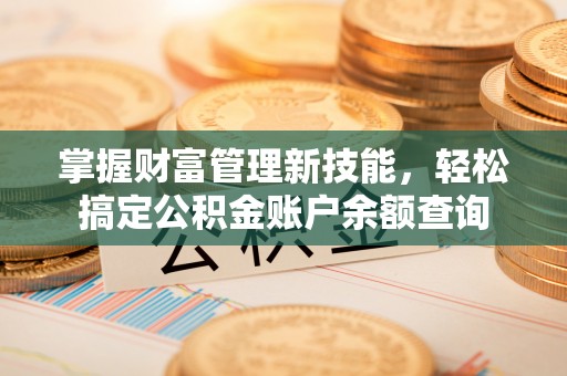 惠水掌握财富管理新技能，轻松搞定公积金账户余额查询