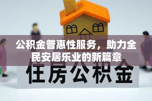 惠水公积金普惠性服务，助力全民安居乐业的新篇章