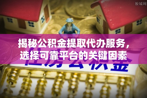 惠水揭秘公积金提取代办服务，选择可靠平台的关键因素