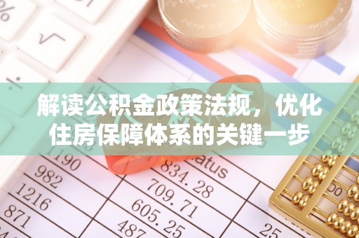 惠水解读公积金政策法规，优化住房保障体系的关键一步