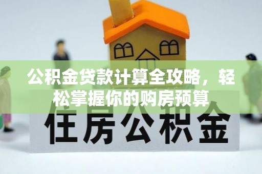 惠水公积金贷款计算全攻略，轻松掌握你的购房预算