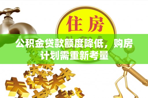 惠水公积金贷款额度降低，购房计划需重新考量