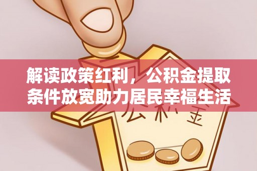 惠水解读政策红利，公积金提取条件放宽助力居民幸福生活