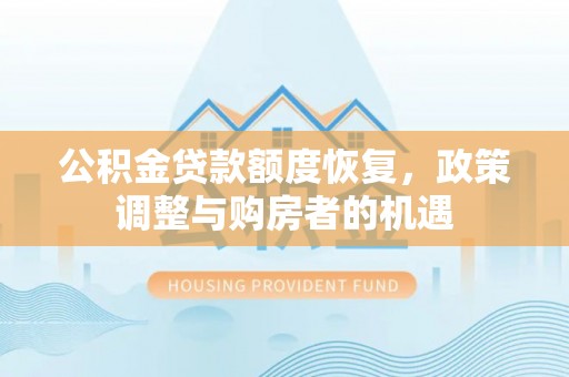 惠水公积金贷款额度恢复，政策调整与购房者的机遇
