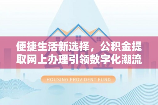 惠水便捷生活新选择，公积金提取网上办理引领数字化潮流