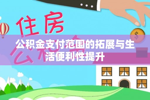 惠水公积金支付范围的拓展与生活便利性提升