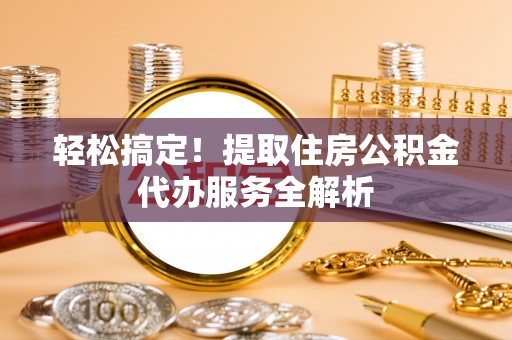 惠水轻松搞定！提取住房公积金代办服务全解析