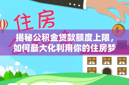 惠水揭秘公积金贷款额度上限，如何最大化利用你的住房梦？