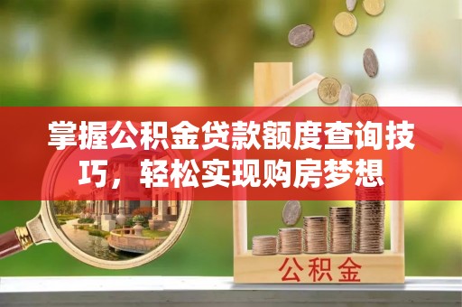 惠水掌握公积金贷款额度查询技巧，轻松实现购房梦想