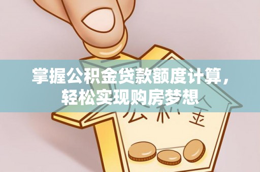 惠水掌握公积金贷款额度计算，轻松实现购房梦想