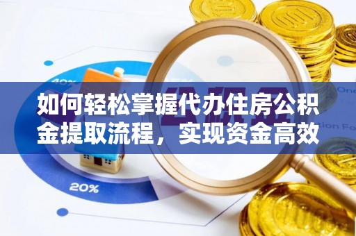惠水如何轻松掌握代办住房公积金提取流程，实现资金高效利用