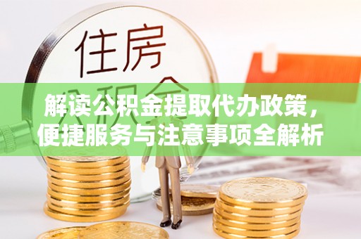 惠水解读公积金提取代办政策，便捷服务与注意事项全解析