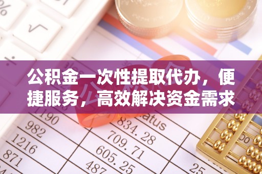 惠水公积金一次性提取代办，便捷服务，高效解决资金需求