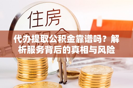 惠水代办提取公积金靠谱吗？解析服务背后的真相与风险