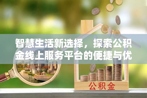 惠水智慧生活新选择，探索公积金线上服务平台的便捷与优势