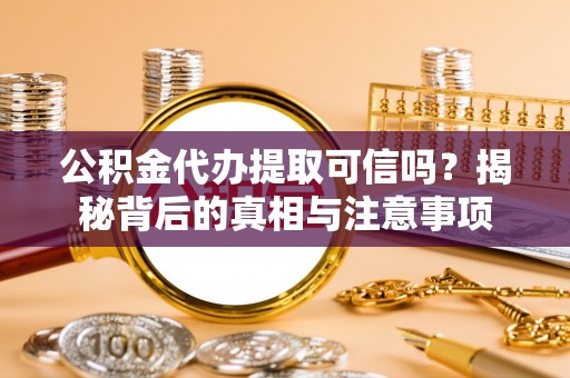 惠水公积金代办提取可信吗？揭秘背后的真相与注意事项