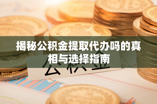 惠水揭秘公积金提取代办吗的真相与选择指南