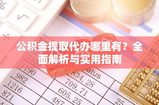 惠水公积金提取代办哪里有？全面解析与实用指南