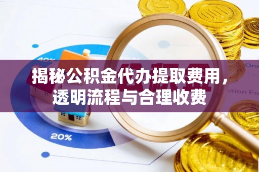 惠水揭秘公积金代办提取费用，透明流程与合理收费