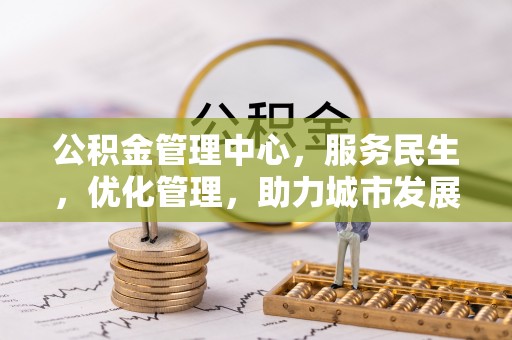 惠水公积金管理中心，服务民生，优化管理，助力城市发展