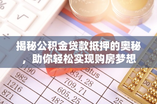 惠水揭秘公积金贷款抵押的奥秘，助你轻松实现购房梦想