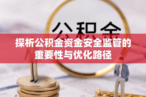 惠水探析公积金资金安全监管的重要性与优化路径