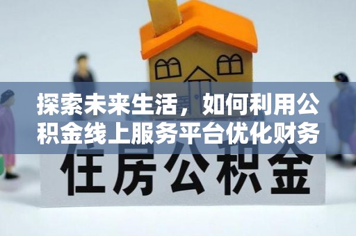 惠水探索未来生活，如何利用公积金线上服务平台优化财务管理