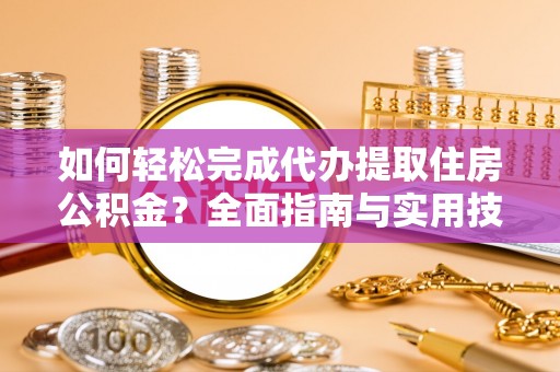 惠水如何轻松完成代办提取住房公积金？全面指南与实用技巧