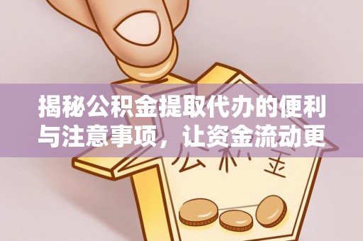 惠水揭秘公积金提取代办的便利与注意事项，让资金流动更高效