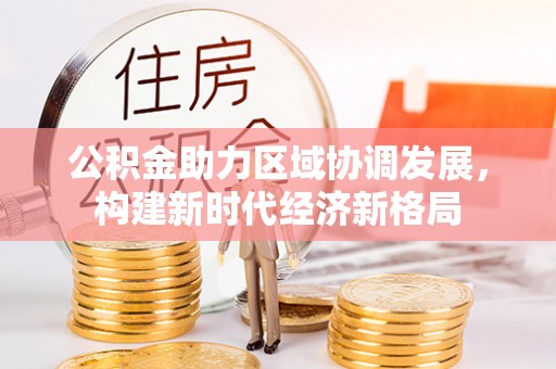 惠水公积金助力区域协调发展，构建新时代经济新格局