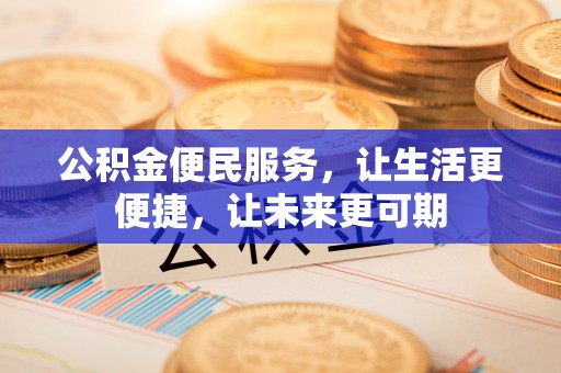 惠水公积金便民服务，让生活更便捷，让未来更可期