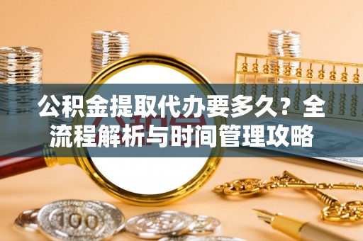 惠水公积金提取代办要多久？全流程解析与时间管理攻略
