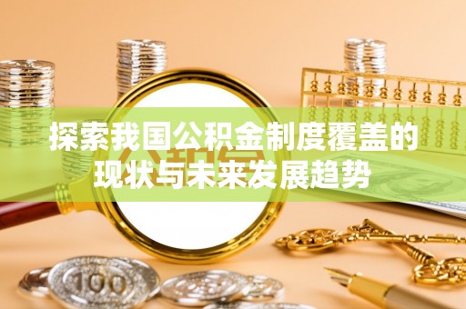 惠水探索我国公积金制度覆盖的现状与未来发展趋势