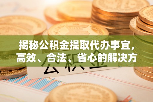 惠水揭秘公积金提取代办事宜，高效、合法、省心的解决方案