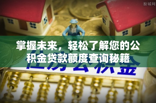 惠水掌握未来，轻松了解您的公积金贷款额度查询秘籍
