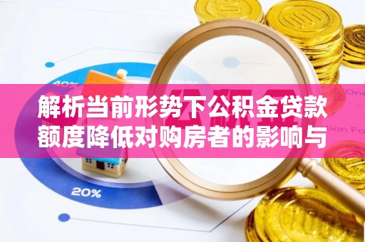 惠水解析当前形势下公积金贷款额度降低对购房者的影响与应对策略
