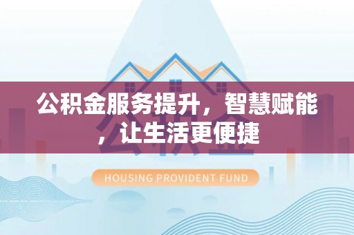 惠水公积金服务提升，智慧赋能，让生活更便捷