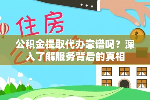 惠水公积金提取代办靠谱吗？深入了解服务背后的真相