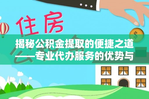 惠水揭秘公积金提取的便捷之道——专业代办服务的优势与选择