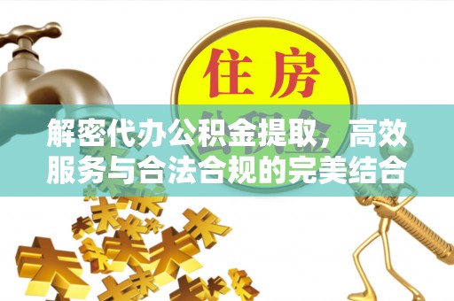 惠水解密代办公积金提取，高效服务与合法合规的完美结合