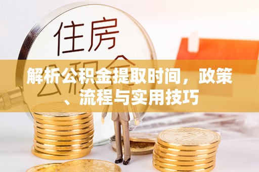 惠水解析公积金提取时间，政策、流程与实用技巧