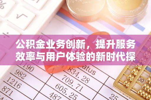 惠水公积金业务创新，提升服务效率与用户体验的新时代探索